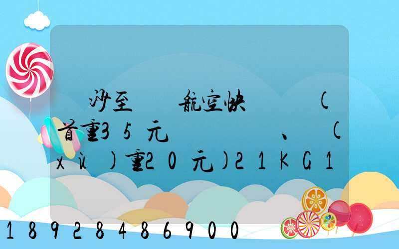 長沙至臺灣航空快遞專線(首重35元、續(xù)重20元)21KG18元,51KG17元...